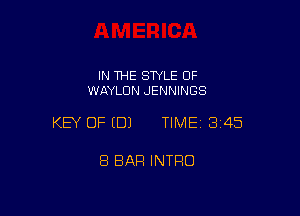 IN THE STYLE 0F
WAYLDN JENNINGS

KEY OF EDJ TIME13145

8 BAR INTRO