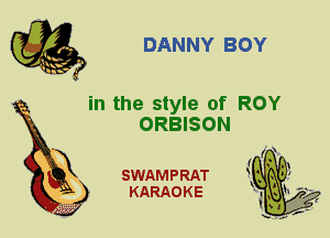 DANNY BOY

in the style of ROY
ORBISON

X

SWAM P RAT
KARAO K E