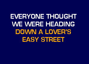 EVERYONE THOUGHT
WE WERE HEADING
DOWN A LOVER'S
EASY STREET