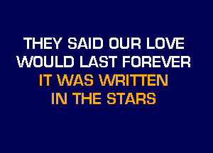 THEY SAID OUR LOVE
WOULD LAST FOREVER
IT WAS WRITTEN
IN THE STARS