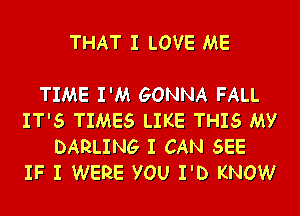 THAT I LOVE ME

TIME I'M GONNA FALL

IT'S TIMES LIKE THIS My
DARLING I CAN SEE
IF I WERE YOU I'D KNOW