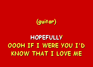 (guitar)

HOPEFULLY
OOOH IF I WERE YOU I'D
KNOW THAT I LOVE ME
