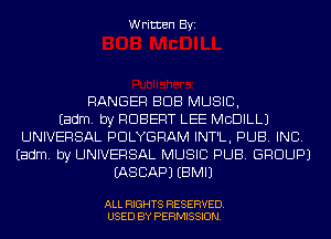 Written Byi

RANGER BUB MUSIC,

Eadm. by ROBERT LEE MCDILLJ
UNIVERSAL PDLYGRAM INT'L, PUB. INC.
Eadm. by UNIVERSAL MUSIC PUB. GROUP)
IASCAPJ EBMIJ

ALL RIGHTS RESERVED.
USED BY PERMISSION.