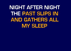NIGHT AFTER NIGHT

THE PAST SLIPS IN

AND GATHERS ALL
MY SLEEP