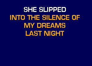 SHE SLIPPED
INTO THE SILENCE OF
MY DREAMS

LAST NIGHT
