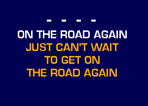 ON THE ROAD AGAIN
JUST CAN'T WAIT

TO GET ON
THE ROAD AGAIN