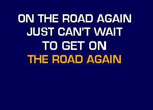 ON THE ROAD AGAIN
JUST CAN'T WAIT

TO GET ON

THE ROAD AGAIN