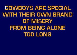 COWBOYS ARE SPECIAL
WITH THEIR OWN BRAND
OF MISERY
FROM BEING ALONE
T00 LONG