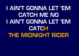 I AIN'T GONNA LET 'EM
CATCH ME NO
I AIN'T GONNA LET 'EM
CATCH
THE MIDNIGHT RIDER