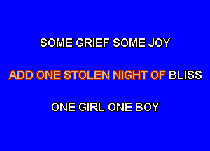 SOME GRIEF SOME JOY

ADD ONE STOLEN NIGHT OF BLISS

ONE GIRL ONE BOY