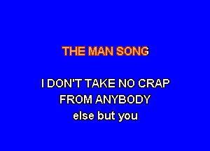 THE MAN SONG

IDON'T TAKE N0 CRAP
FROM ANYBODY
else but you