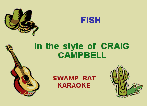 FISH

in the style of CRAIG
CAMPBELL

X

SWAMP RAT
KARAO K E
