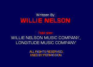 W ritten Byz

WILLIE NELSON MUSIC COMPANY,
LUNGITUDE MUSIC COMPANY

ALL RIGHTS RESERVED.
USED BY PERMISSION