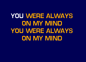 YOU WERE ALWAYS
ON MY MIND
YOU WERE ALWAYS

ON MY MIND