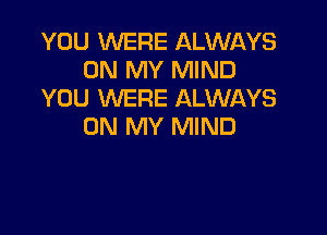 YOU WERE ALWAYS
ON MY MIND
YOU WERE ALWAYS

ON MY MIND