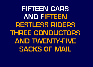FIFTEEN CARS
AND FIFTEEN
RESTLESS RIDERS
THREE CUNDUCTORS
AND TVVENTY-FIVE
SACKS 0F MAIL