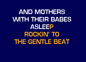 AND MOTHERS
1WITH THEIR BABES
ASLEEP
ROCKIN' TO
THE GENTLE BEAT