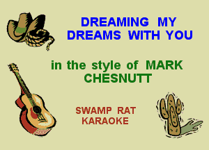 DREAMING MY
DREAMS WITH YOU

in the style of MARK
CHESNUTr

X

SWAMP RAT
KARAOKE