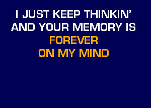 I JUST KEEP THINKIM
AND YOUR MEMORY IS
FOREVER
ON MY MIND