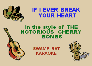 IF I EVER BREAK
YOUR HEART

in the style of THE
NOTORIOUS CHERRY

BOMBS

SWAMP RAT
KARAOKE