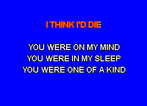 ITHINK I'D DIE

YOU WERE ON MY MIND

YOU WERE IN MY SLEEP
YOU WERE ONE OF A KIND