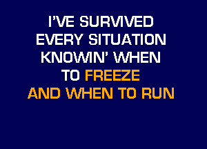 I'VE SURVIVED
EVERY SITUATION
KNDVVIN' WHEN
T0 FREEZE
AND WHEN TO RUN