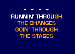 RUNNIN' THROUGH
THE CHANGES

GOIN' THROUGH
THE STAGES