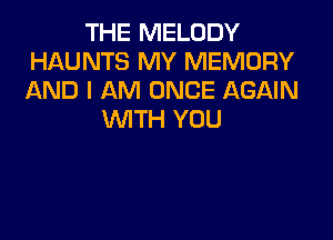 THE MELODY
HAUNTS MY MEMORY
AND I AM ONCE AGAIN

WITH YOU