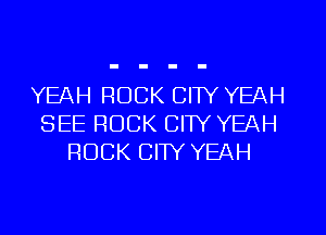 YEAH ROCK CITY YEAH
SEE ROCK CITY YEAH
ROCK CIW YEAH