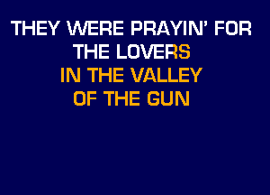 THEY WERE PRAYIN' FOR
THE LOVERS
IN THE VALLEY
OF THE GUN