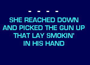 SHE REACHED DOWN
AND PICKED THE GUN UP
THAT LAY SMOKIN'

IN HIS HAND