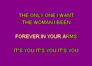 THE ONLY ONE I WANT
THE WOMAN l BEEN

FOREVER IN YOUR ARMS

IT'S YOU IT'S YOU IT'S YOU