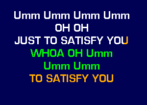 Umm Umm Umm Umm

0H 0H
JUST TO SATISFY YOU
W-IOA 0H Umm

Umm Umm
T0 SATISFY YOU