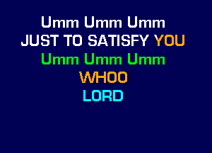 Unm1Unm1Unm1
JUST TO SATISFY YOU
Unm1Unm1Unm1

WHOO
LORD