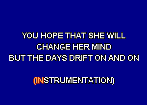 YOU HOPE THAT SHE WILL
CHANGE HER MIND
BUT THE DAYS DRIFT ON AND ON

(INSTRUMENTATION)