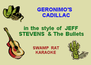 GERONIMO'S
CADILLAC

in the style of JEFF
STEVENS 8 The Bullets

X

SWAMP RAT
KARAOKE