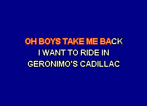 0H BOYS TAKE ME BACK
IWANT TO RIDE IN

GERONIMO'S CADILLAC