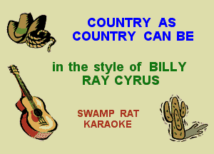 COUNTRY AS
COUNTRY CAN BE

in the style of BILLY
RAY CYRUS

X

SWAMP RAT
KARAOKE