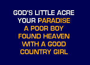 GOD'S LITTLE ACRE
YOUR PARADISE
A POOR BOY
FOUND HEAVEN
'WITH A GOOD

COUNTRY GIRL l