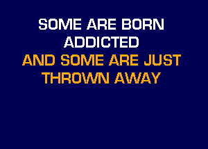 SOME ARE BORN
ADDICTED
AND SOME ARE JUST
THROWN AWAY

g