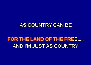 AS COUNTRY CAN BE

FOR THE LAND OF THE FREE .....
AND I'M JUST AS COUNTRY