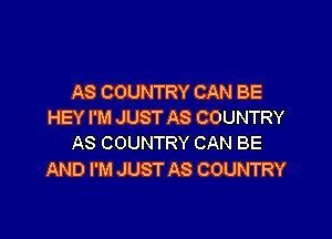 AS COUNTRY CAN BE
HEY I'M JUST AS COUNTRY

AS COUNTRY CAN BE
AND I'M JUST AS COUNTRY