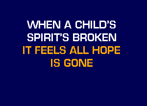 WHEN A CHILD'S
SPIRITS BROKEN
IT FEELS ALL HOPE
IS GONE