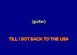 (guitar)

TILL I GOT BACK TO THE USA