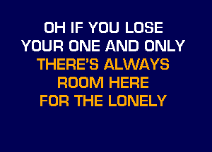 0H IF YOU LOSE
YOUR ONE AND ONLY
THERE'S ALWAYS
ROOM HERE
FOR THE LONELY