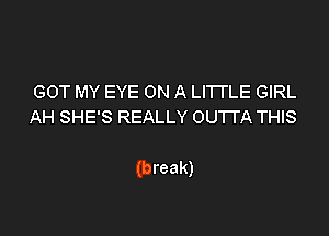 GOT MY EYE ON A LITTLE GIRL

(break)