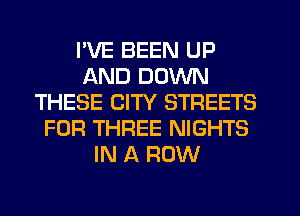 I'VE BEEN UP
AND DOWN
THESE CITY STREETS
FOR THREE NIGHTS
IN A ROW