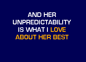 AND HER
UNPREDICTABILITY
IS WHAT I LOVE
ABOUT HER BEST
