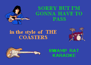 t? SORRY BUT I'M
GONNA HAVE TO
57W PASS

in the style of THE
COASTERS

SWAMP RAT
5' m KARAOKE