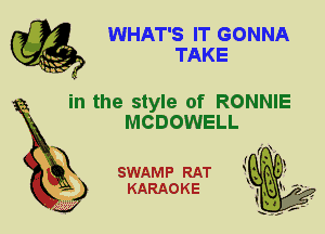 WHAT'S IT GONNA
TAKE

in the style of RONNIE
MCDOWELL

SWAMP RAT
KARAOKE